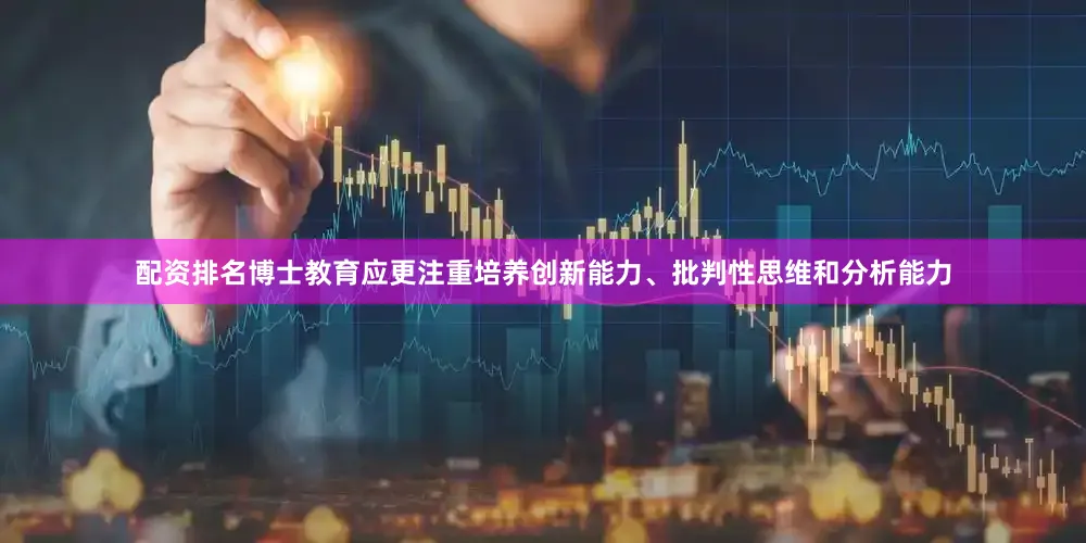 配资排名博士教育应更注重培养创新能力、批判性思维和分析能力