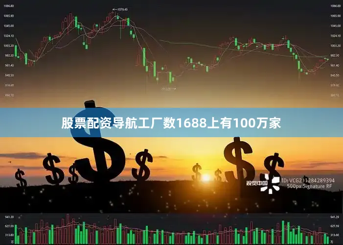 股票配资导航工厂数1688上有100万家