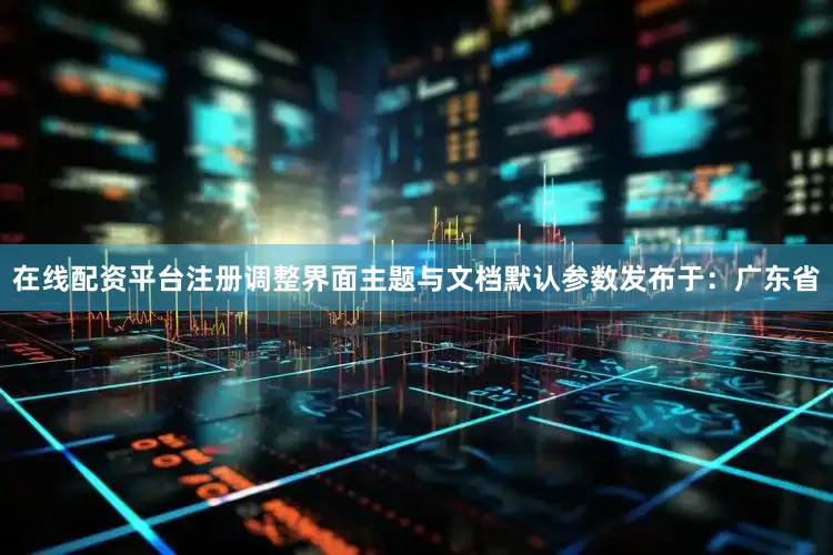 在线配资平台注册调整界面主题与文档默认参数发布于：广东省