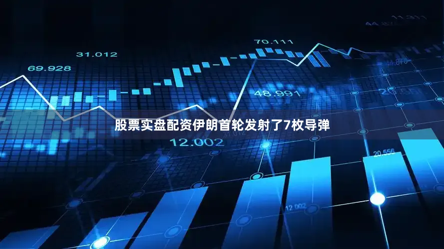 股票实盘配资伊朗首轮发射了7枚导弹