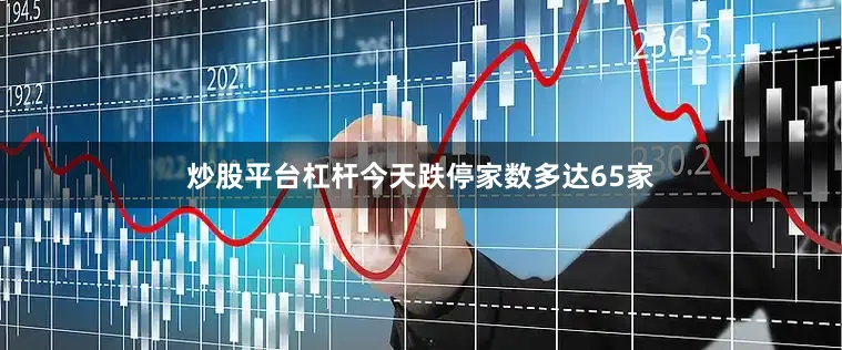 炒股平台杠杆今天跌停家数多达65家