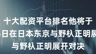 十大配资平台排名他将于11月16日在日本东京与野杁正明展开对决