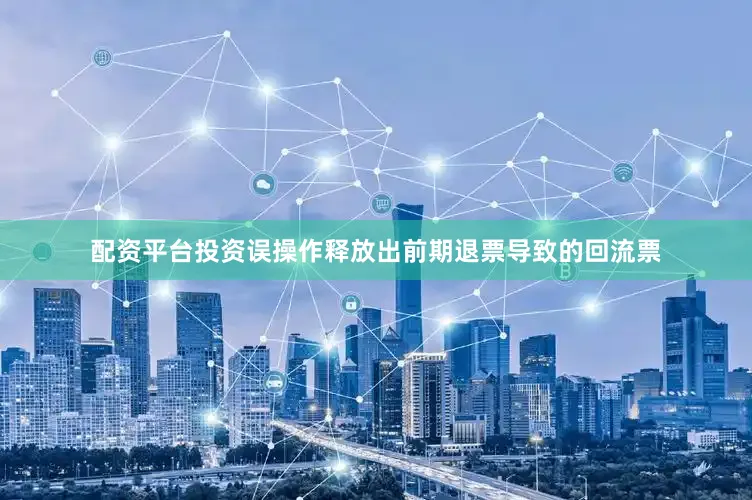 配资平台投资误操作释放出前期退票导致的回流票
