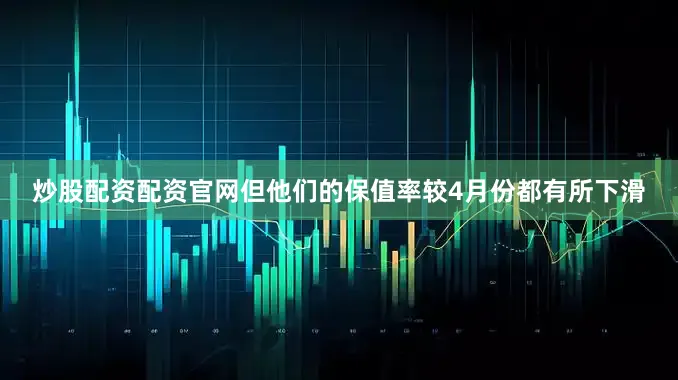 炒股配资配资官网但他们的保值率较4月份都有所下滑