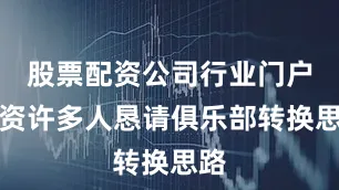 股票配资公司行业门户配资许多人恳请俱乐部转换思路