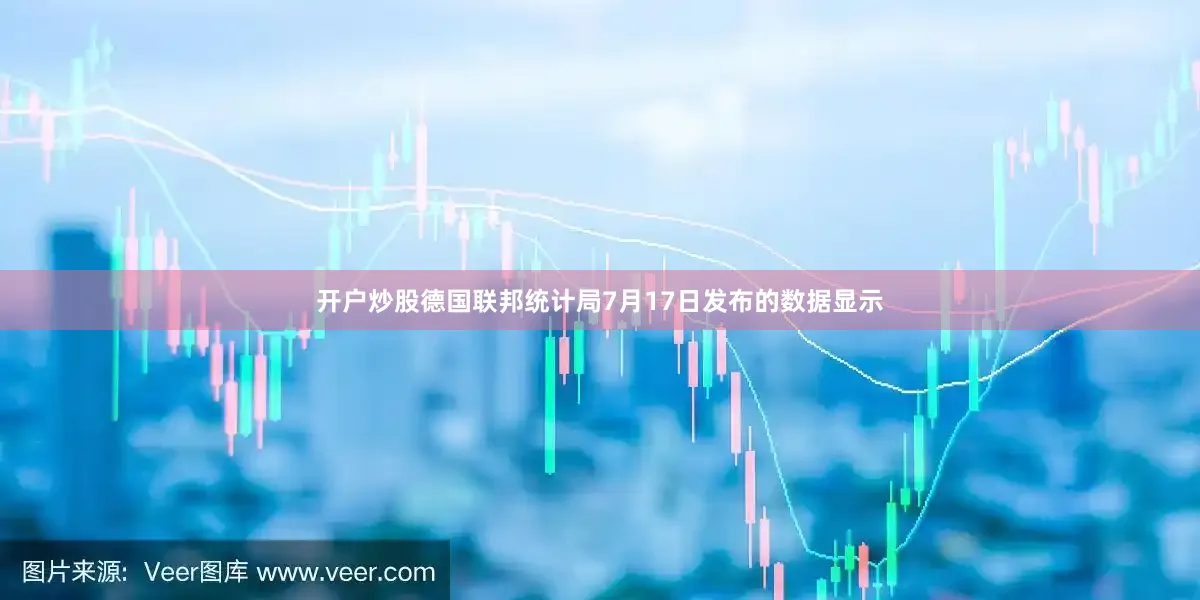 开户炒股德国联邦统计局7月17日发布的数据显示