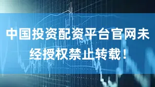 中国投资配资平台官网未经授权禁止转载！
