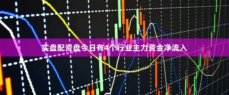 实盘配资盘今日有4个行业主力资金净流入