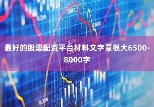 最好的股票配资平台材料文字量很大6500-8000字