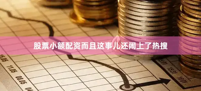 股票小额配资而且这事儿还闹上了热搜