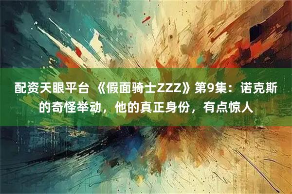 配资天眼平台 《假面骑士ZZZ》第9集：诺克斯的奇怪举动，他的真正身份，有点惊人