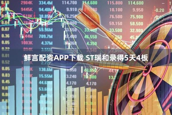 鲜言配资APP下载 ST瑞和录得5天4板