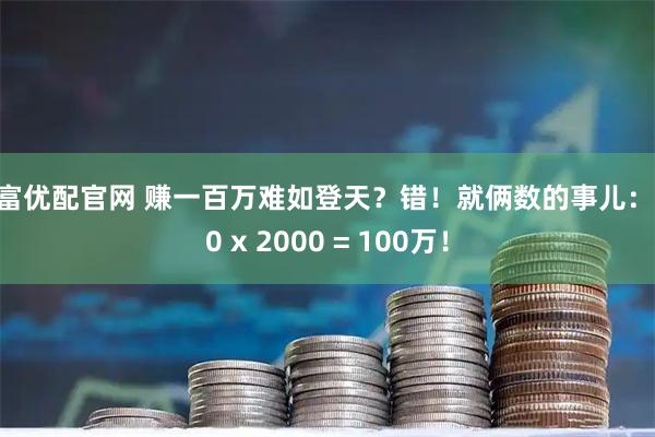 深富优配官网 赚一百万难如登天?错!就俩数的事儿:500 x 2000 = 100万!