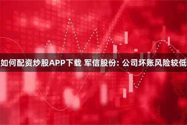 如何配资炒股APP下载 军信股份: 公司坏账风险较低