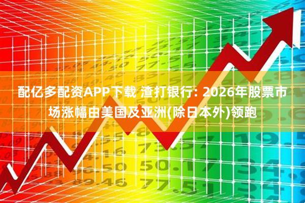 配亿多配资APP下载 渣打银行: 2026年股票市场涨幅由美国及亚洲(除日本外)领跑