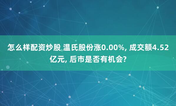 怎么样配资炒股 温氏股份涨0.00%, 成交额4.52亿元, 后市是否有机会?
